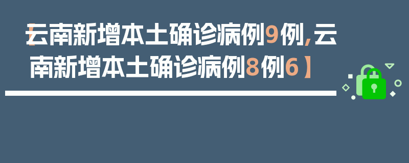 【云南新增本土确诊病例9例,云南新增本土确诊病例8例6】