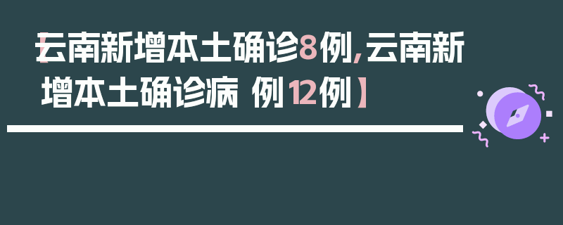 【云南新增本土确诊8例,云南新增本土确诊病 例12例】