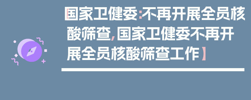 【国家卫健委:不再开展全员核酸筛查,国家卫健委不再开展全员核酸筛查工作】