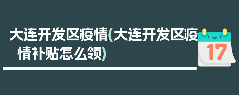 大连开发区疫情(大连开发区疫情补贴怎么领)