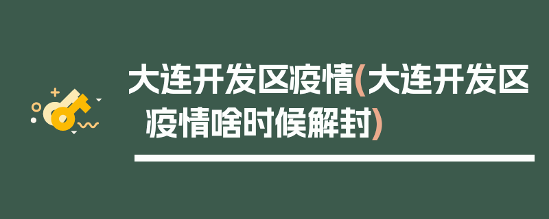 大连开发区疫情(大连开发区疫情啥时候解封)