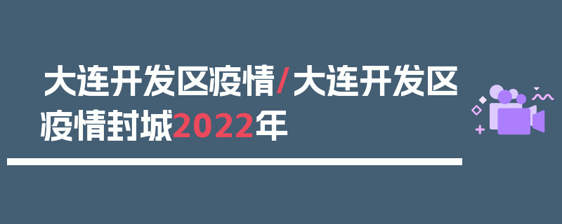 大连开发区疫情/大连开发区疫情封城2022年