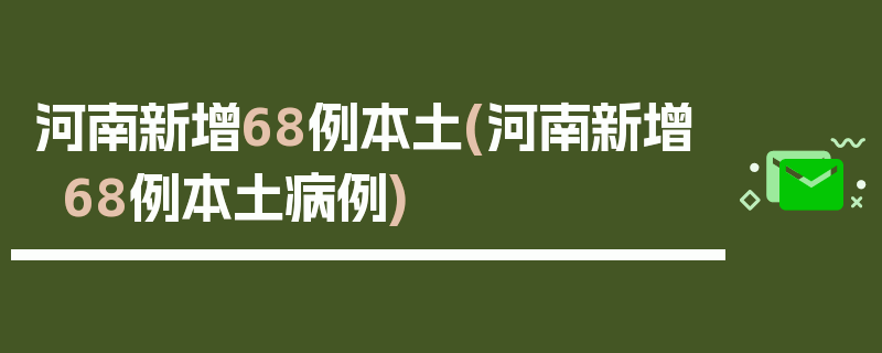 河南新增68例本土(河南新增68例本土病例)