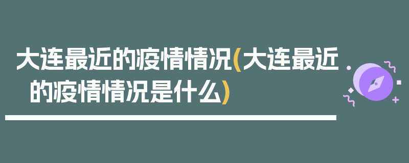大连最近的疫情情况(大连最近的疫情情况是什么)