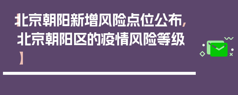【北京朝阳新增风险点位公布,北京朝阳区的疫情风险等级】