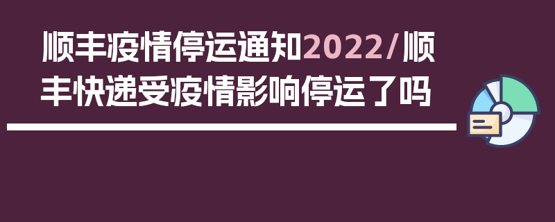 顺丰疫情停运通知2022/顺丰快递受疫情影响停运了吗