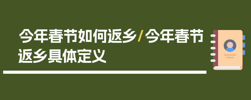 今年春节如何返乡/今年春节返乡具体定义