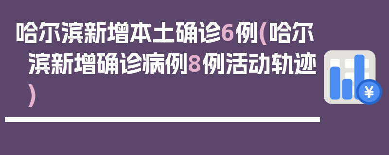 哈尔滨新增本土确诊6例(哈尔滨新增确诊病例8例活动轨迹)