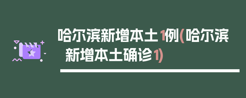 哈尔滨新增本土1例(哈尔滨新增本土确诊1)