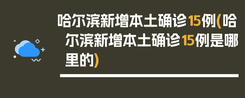 哈尔滨新增本土确诊15例(哈尔滨新增本土确诊15例是哪里的)