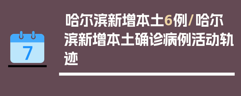 哈尔滨新增本土6例/哈尔滨新增本土确诊病例活动轨迹