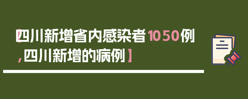 【四川新增省内感染者1050例,四川新增的病例】