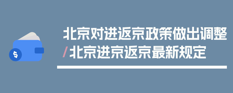 北京对进返京政策做出调整/北京进京返京最新规定