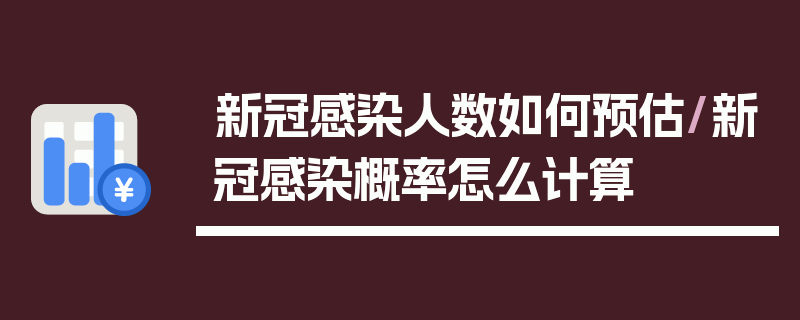 新冠感染人数如何预估/新冠感染概率怎么计算