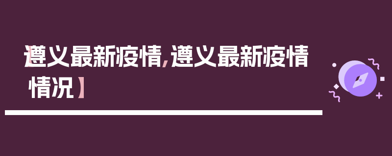【遵义最新疫情,遵义最新疫情情况】