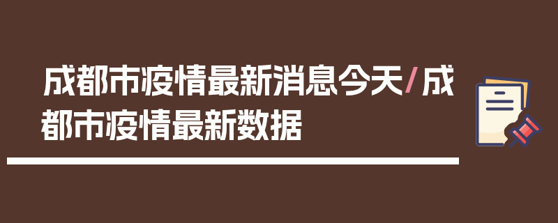 成都市疫情最新消息今天/成都市疫情最新数据