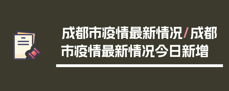 成都市疫情最新情况/成都市疫情最新情况今日新增