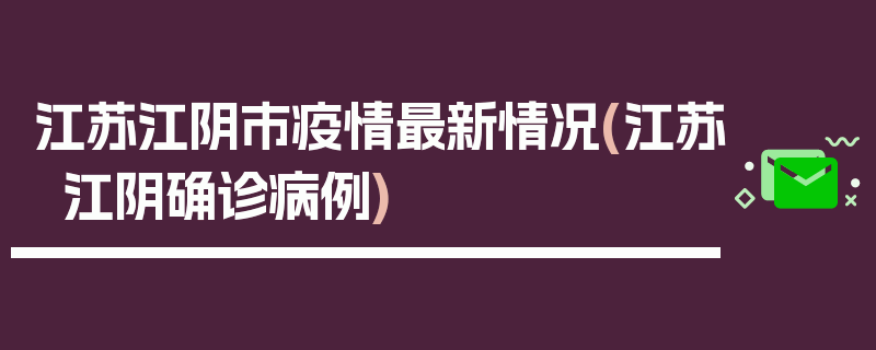 江苏江阴市疫情最新情况(江苏江阴确诊病例)
