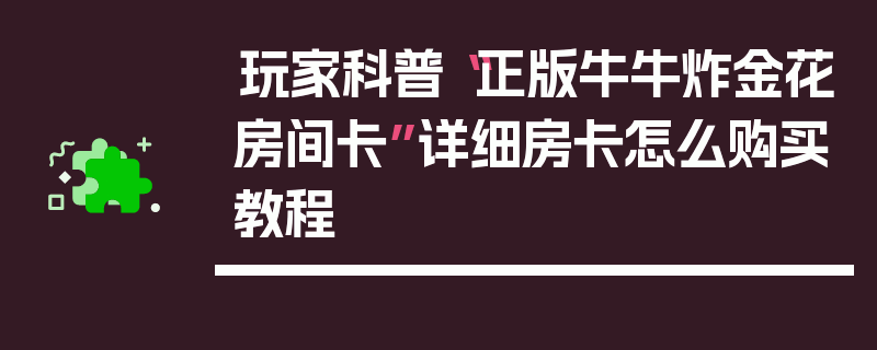 玩家科普“正版牛牛炸金花房间卡”详细房卡怎么购买教程