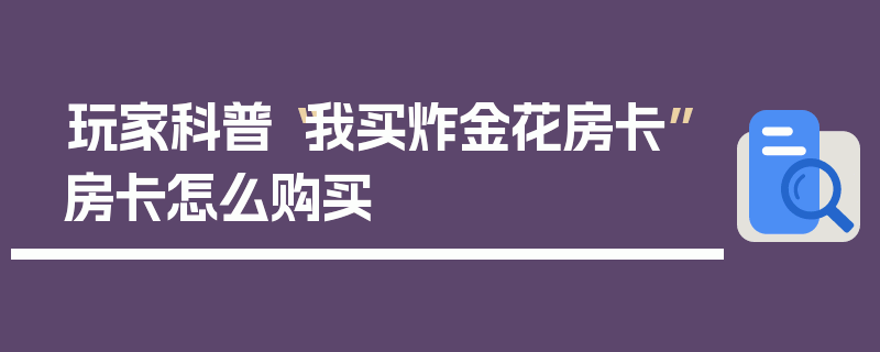 玩家科普“我买炸金花房卡”房卡怎么购买