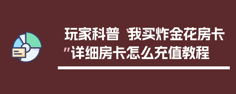 玩家科普“我买炸金花房卡”详细房卡怎么充值教程