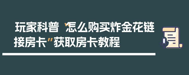玩家科普“怎么购买炸金花链接房卡”获取房卡教程
