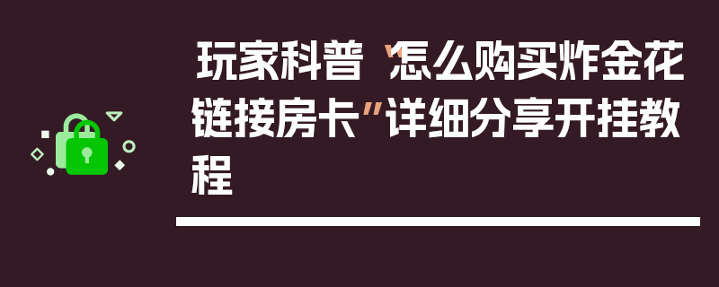 玩家科普“怎么购买炸金花链接房卡”详细分享开挂教程