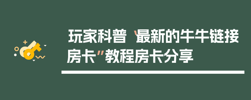 玩家科普“最新的牛牛链接房卡”教程房卡分享