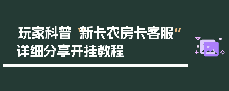 玩家科普“新卡农房卡客服”详细分享开挂教程