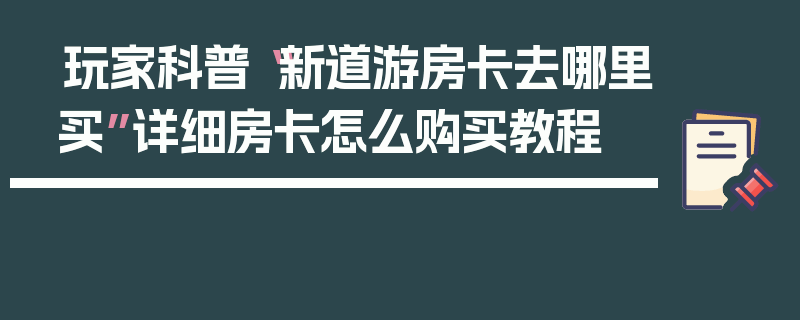 玩家科普“新道游房卡去哪里买”详细房卡怎么购买教程