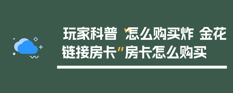 玩家科普“怎么购买炸 金花链接房卡”房卡怎么购买