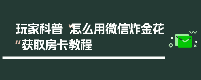 玩家科普“怎么用微信炸金花”获取房卡教程