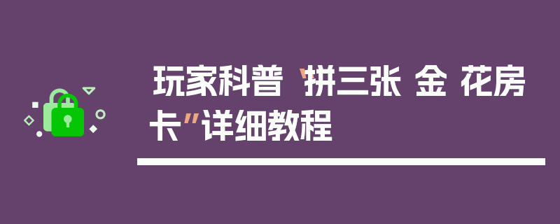玩家科普“拼三张 金 花房卡”详细教程