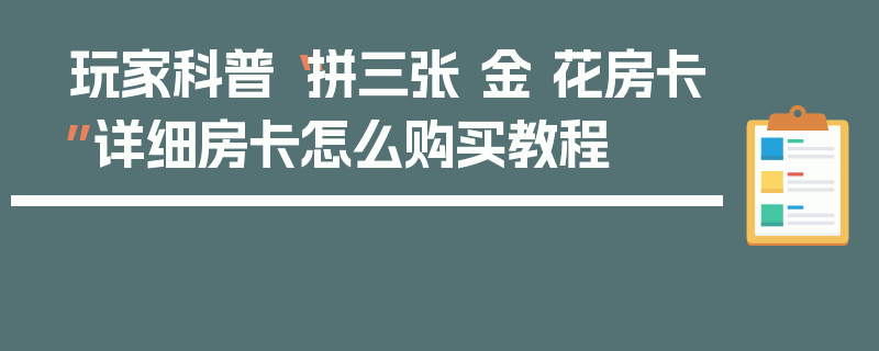玩家科普“拼三张 金 花房卡”详细房卡怎么购买教程