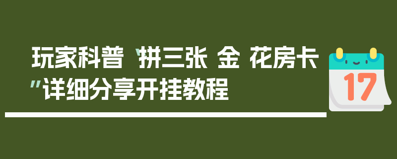 玩家科普“拼三张 金 花房卡”详细分享开挂教程