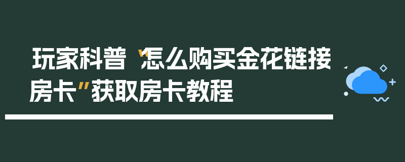 玩家科普“怎么购买金花链接房卡”获取房卡教程