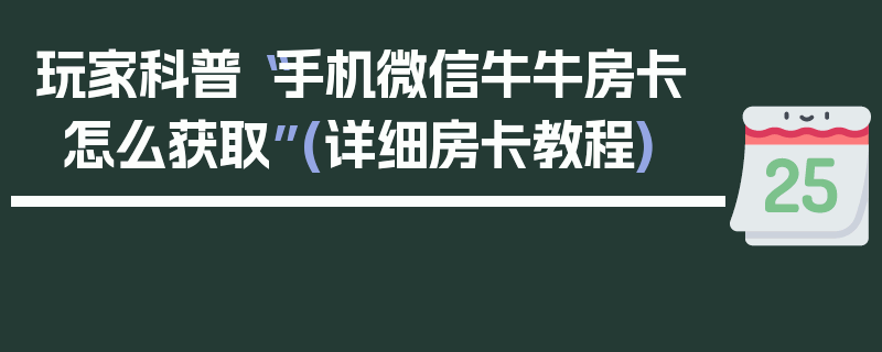 玩家科普“手机微信牛牛房卡怎么获取”(详细房卡教程)