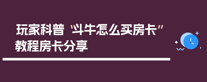 玩家科普“斗牛怎么买房卡”教程房卡分享