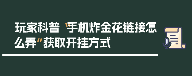 玩家科普“手机炸金花链接怎么弄”获取开挂方式