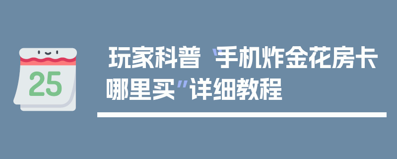 玩家科普“手机炸金花房卡哪里买”详细教程