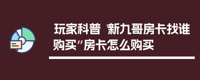玩家科普“新九哥房卡找谁购买”房卡怎么购买