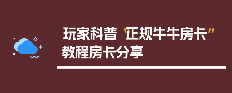 玩家科普“正规牛牛房卡”教程房卡分享