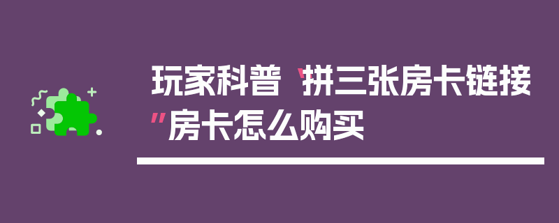 玩家科普“拼三张房卡链接”房卡怎么购买