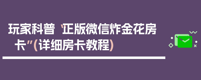 玩家科普“正版微信炸金花房卡”(详细房卡教程)