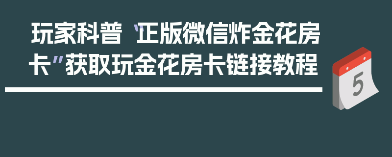 玩家科普“正版微信炸金花房卡”获取玩金花房卡链接教程