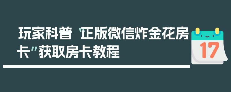 玩家科普“正版微信炸金花房卡”获取房卡教程