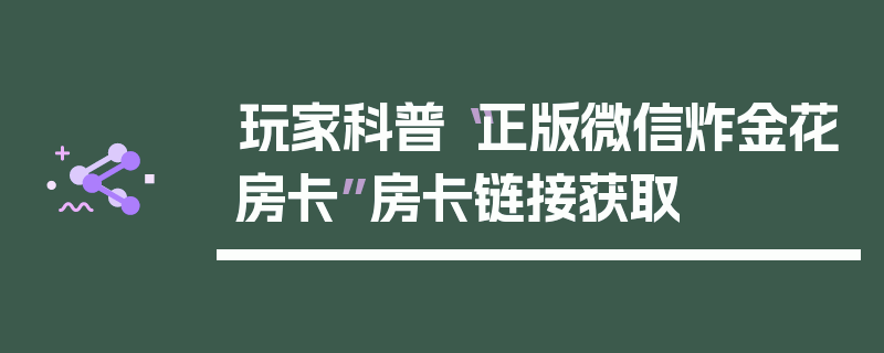 玩家科普“正版微信炸金花房卡”房卡链接获取