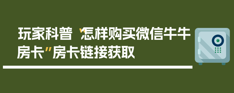 玩家科普“怎样购买微信牛牛房卡”房卡链接获取