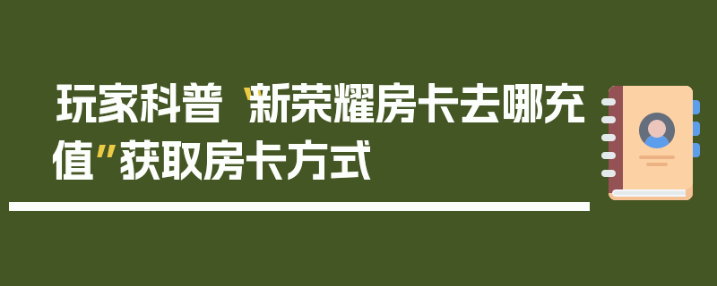 玩家科普“新荣耀房卡去哪充值”获取房卡方式