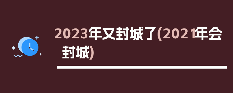 2023年又封城了(2021年会封城)